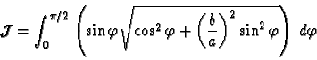 \begin{displaymath}
\mathcal{J} = \int_0^{\pi/2} \left({\sin\varphi\sqrt{\cos^2...
...\left(\frac{b}{a}\right)^2\sin^2\varphi}
} \right)\: d\varphi
\end{displaymath}