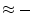 $\approx -$